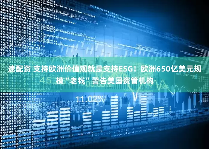 速配资 支持欧洲价值观就是支持ESG！欧洲650亿美元规模“老钱”警告美国资管机构