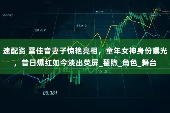 速配资 雷佳音妻子惊艳亮相，童年女神身份曝光，昔日爆红如今淡出荧屏_翟煦_角色_舞台