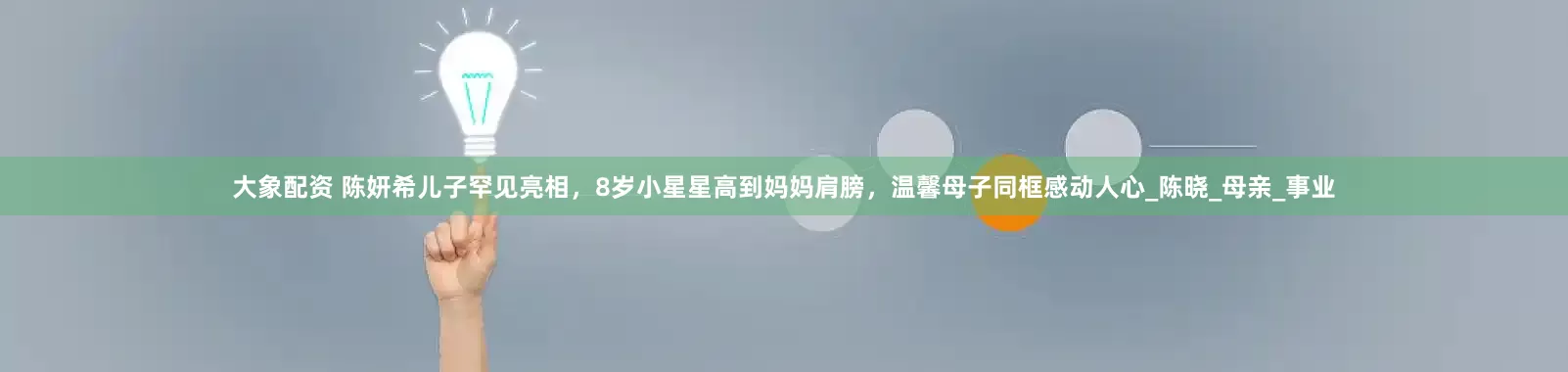 大象配资 陈妍希儿子罕见亮相，8岁小星星高到妈妈肩膀，温馨母子同框感动人心_陈晓_母亲_事业