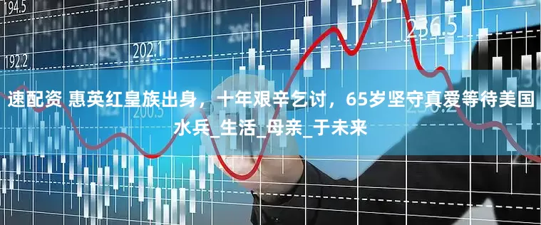 速配资 惠英红皇族出身，十年艰辛乞讨，65岁坚守真爱等待美国水兵_生活_母亲_于未来