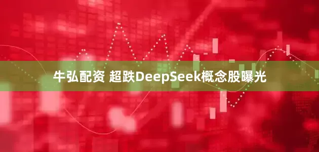 牛弘配资 超跌DeepSeek概念股曝光