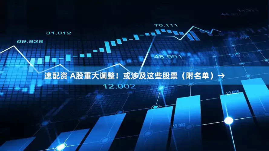 速配资 A股重大调整！或涉及这些股票（附名单）→