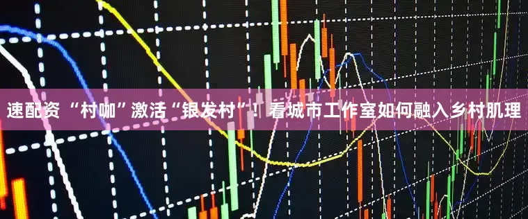 速配资 “村咖”激活“银发村”！看城市工作室如何融入乡村肌理