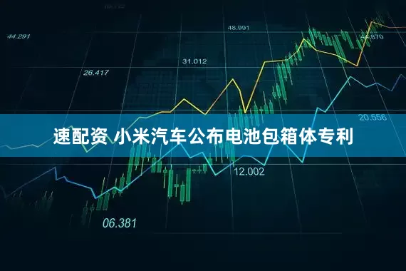 速配资 小米汽车公布电池包箱体专利