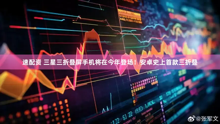 速配资 三星三折叠屏手机将在今年登场！安卓史上首款三折叠