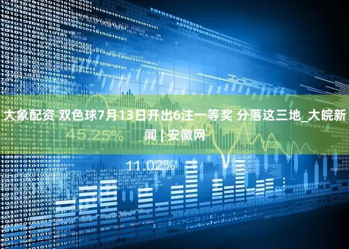 大象配资 双色球7月13日开出6注一等奖 分落这三地_大皖新闻 | 安徽网