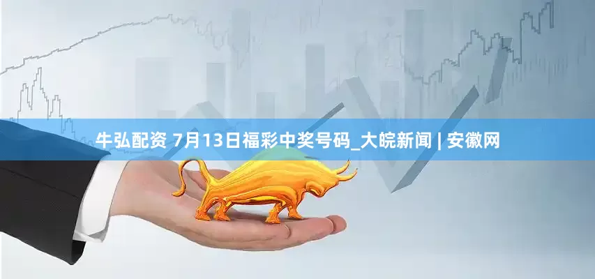 牛弘配资 7月13日福彩中奖号码_大皖新闻 | 安徽网