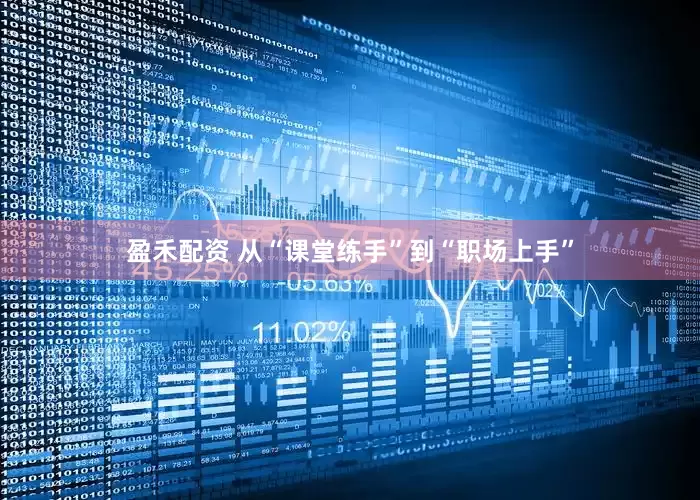 盈禾配资 从“课堂练手”到“职场上手”