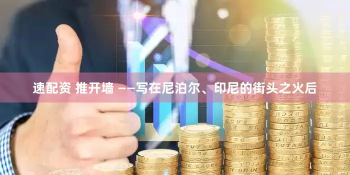 速配资 推开墙 ——写在尼泊尔、印尼的街头之火后